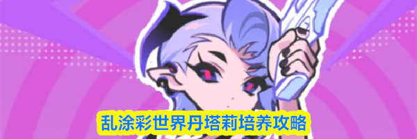 乱涂彩世界丹塔莉培养攻略