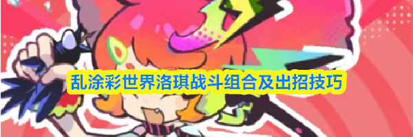 乱涂彩世界洛琪战斗组合及出招技巧