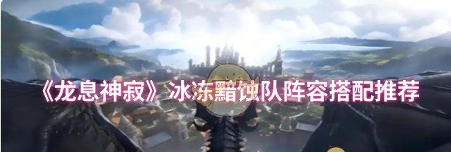 《龙息神寂》冰冻黯蚀队阵容搭配推荐