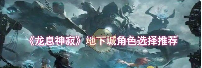 《龙息神寂》地下城角色选择推荐