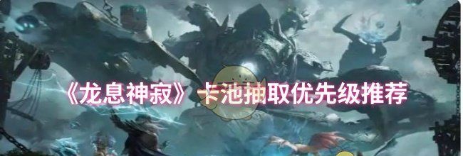 《龙息神寂》卡池抽取优先级推荐