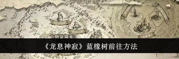 《龙息神寂》蓝橡树前往方法