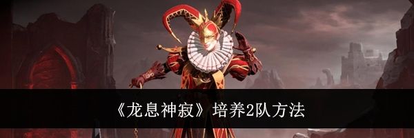 《龙息神寂》培养2队方法