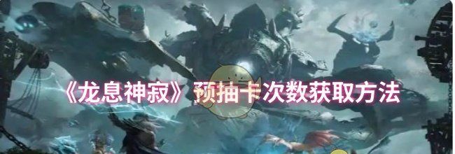 《龙息神寂》预抽卡次数获取方法