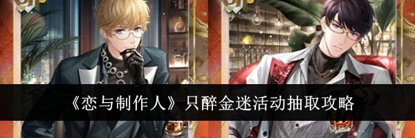 《恋与制作人》只醉金迷活动抽取攻略