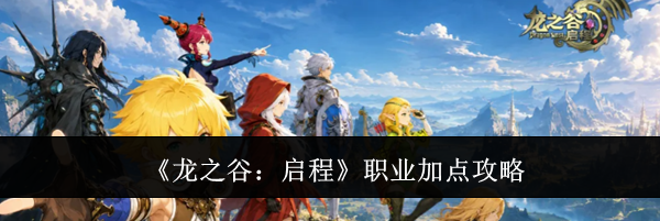 《龙之谷:启程》职业加点攻略
