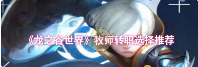 《龙之谷世界》牧师转职选择推荐