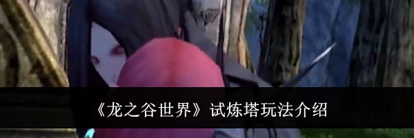 《龙之谷世界》试炼塔玩法介绍