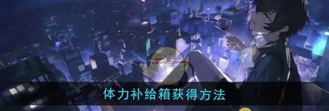 《龙族：卡塞尔之门》体力补给箱获得方法