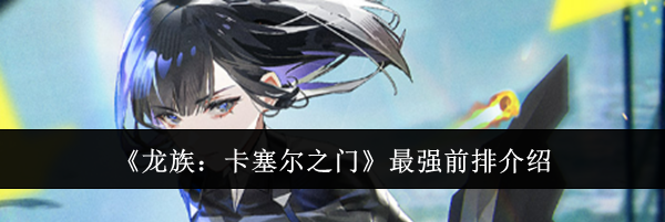 《龙族:卡塞尔之门》最强前排介绍
