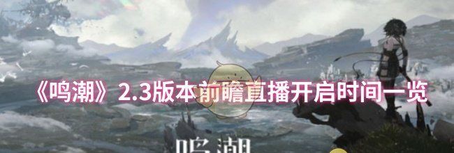《鸣潮》2.3版本前瞻直播开启时间一览