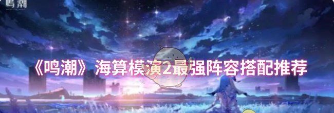 《鸣潮》海算模演2最强阵容搭配推荐