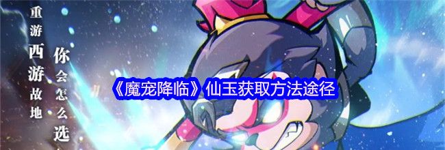 《魔宠降临》仙玉获取方法途径