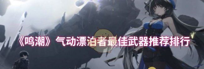 《鸣潮》气动漂泊者最佳武器推荐排行