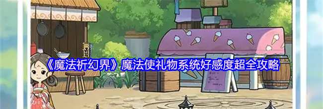《魔法祈幻界》魔法使礼物系统好感度超全攻略