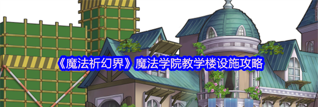 《魔法祈幻界》魔法学院教学楼设施攻略
