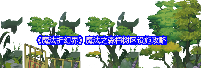 《魔法祈幻界》魔法之森植树区设施攻略