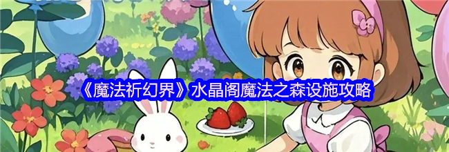 《魔法祈幻界》水晶阁魔法之森设施攻略