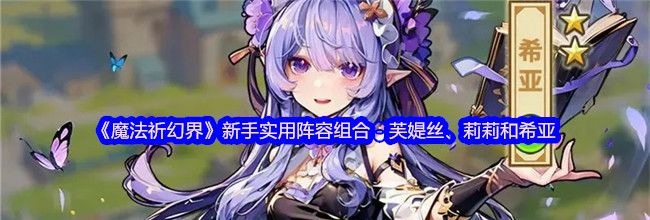 《魔法祈幻界》新手实用阵容组合：芙媞丝、莉莉和希亚