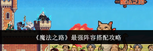 《魔法之路》最强阵容搭配攻略