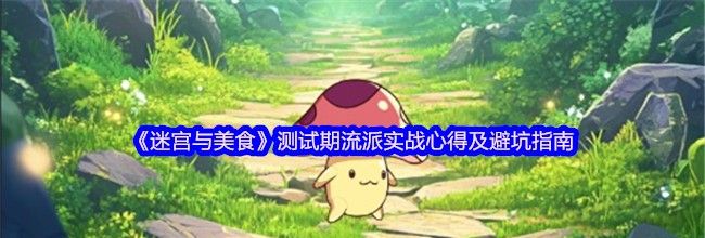 《迷宫与美食》测试期流派实战心得及避坑指南