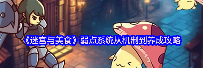 《迷宫与美食》弱点系统从机制到养成攻略