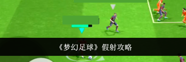 《梦幻足球》假射攻略