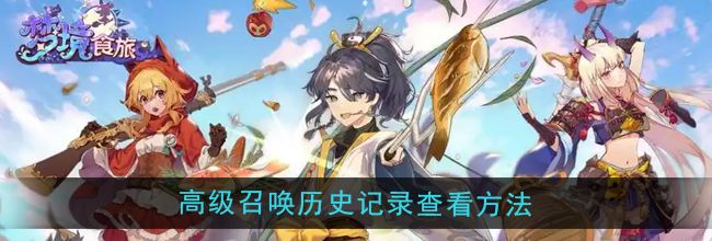《梦境食旅》高级召唤历史记录查看方法