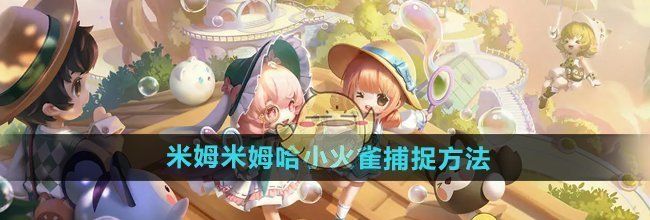 《米姆米姆哈》小火雀捕捉方法