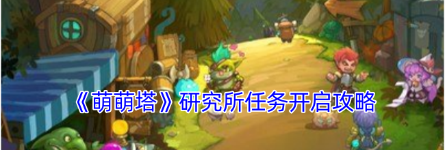《萌萌塔》研究所任务开启攻略