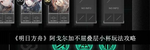 《明日方舟》阿戈尔加不屈叠层小杯玩法攻略