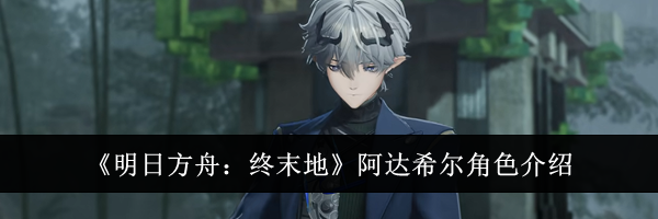 《明日方舟:终末地》阿达希尔角色介绍