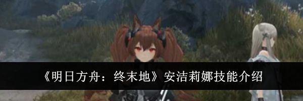《明日方舟：终末地》安洁莉娜技能介绍