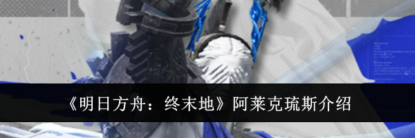 《明日方舟:终末地》阿莱克琉斯介绍