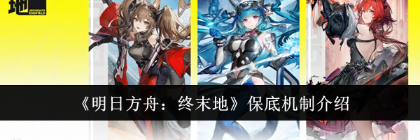 《明日方舟：终末地》保底机制介绍