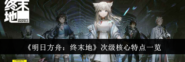 《明日方舟：终末地》次级核心特点一览