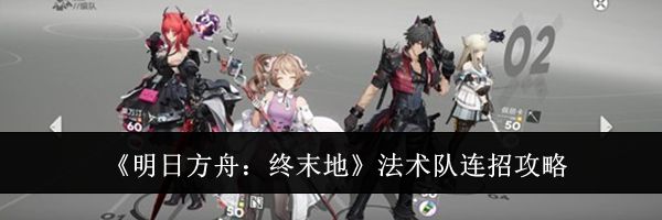 《明日方舟:终末地》法术队连招攻略
