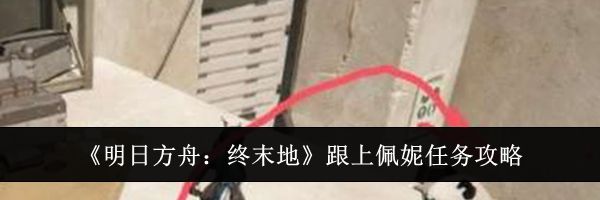 《明日方舟:终末地》跟上佩妮任务攻略