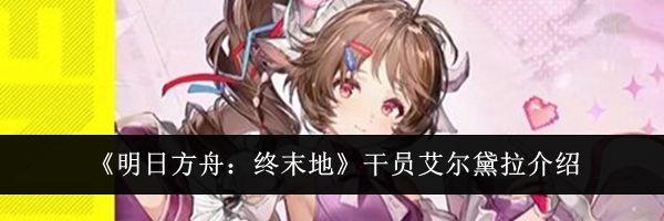 《明日方舟：终末地》干员艾尔黛拉介绍