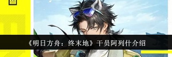 《明日方舟：终末地》干员阿列什介绍