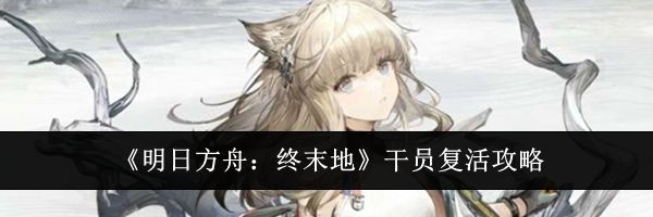 《明日方舟:终末地》干员复活攻略