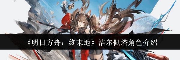 《明日方舟：终末地》洁尔佩塔角色介绍