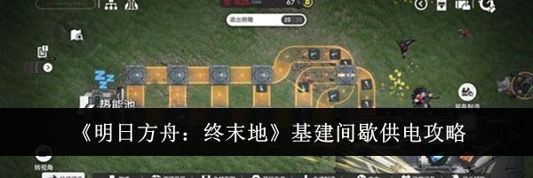 《明日方舟:终末地》基建间歇供电攻略