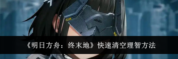 《明日方舟:终末地》快速清空理智方法