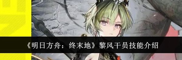 《明日方舟：终末地》黎风干员技能介绍