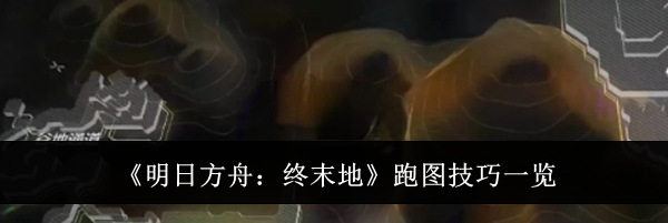 《明日方舟：终末地》跑图技巧一览