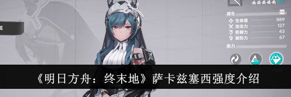 《明日方舟：终末地》萨卡兹塞西强度介绍