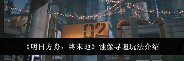 《明日方舟:终末地》蚀像寻遗玩法介绍
