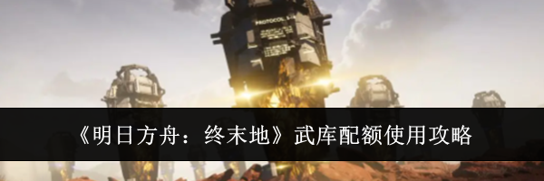 《明日方舟：终末地》武库配额使用攻略