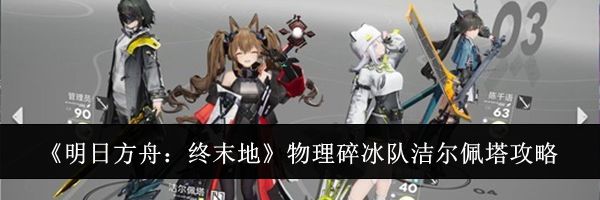 《明日方舟:终末地》物理碎冰队洁尔佩塔攻略